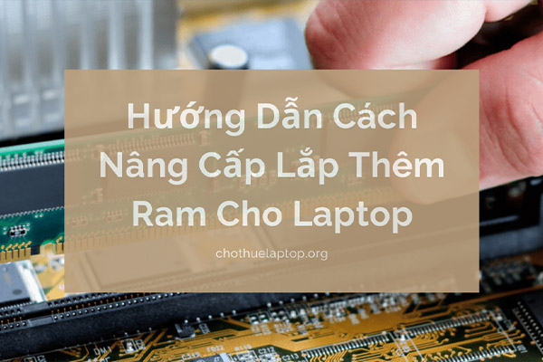 Hướng Dẫn Cách Nâng Cấp Lắp Thêm Ram Cho Laptop Đơn Giản