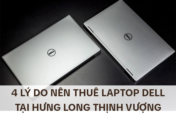 4 Lý Do Nên Thuê Laptop Dell Tại Hưng Long Thịnh Vượng