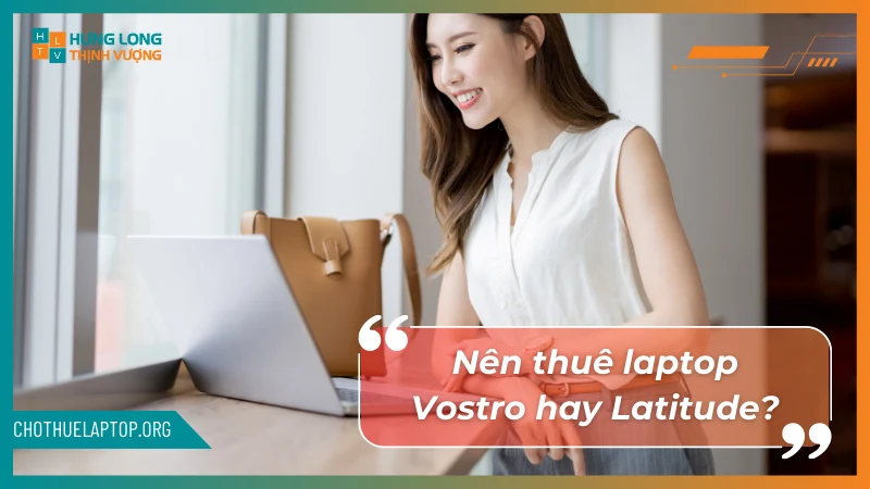 Nên thuê laptop Dell vostro hay Dell latitude