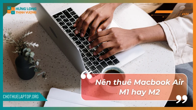 Nên thuê Macbook Air M1 và M2